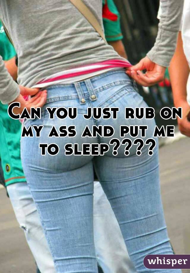 Rub on my ass